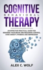 Cognitive Behavioral Therapy : An Effective Practical Guide for Rewiring Your Brain and Regaining Control Over Anxiety, Phobias, and Depression - Book