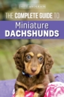 The Complete Guide to Miniature Dachshunds : A step-by-step guide to successfully raising your new Miniature Dachshund - Book