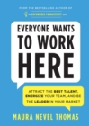 Everyone Wants to Work Here : Attract the Best Talent, Energize Your Team, and be the Leader in Your Market - Book