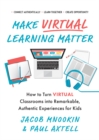 Make Virtual Learning Matter : How to Turn Virtual Classrooms into a Remarkable, Authentic Experience for Kids - eBook