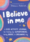 I Believe in Me : A kids activity journal for finding your superpowers, being brave, and dreaming big - Book