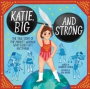 Katie, Big and Strong : The True Story of the Mighty Woman Who Could Lift Anything - Book