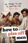 How to Piss Off Men : 109 Things to Say to Shatter the Male Ego - Book