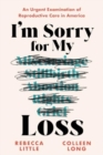 I'm Sorry for My Loss : An Urgent Examination of Reproductive Care in America - Book