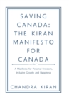 Saving Canada : the Kiran Manifesto for Canada: A Manifesto for Personal Freedom, Inclusive Growth and Happiness - Book