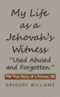 My Life as a Jehovah's Witness : "Used Abused and Forgotten." The True Story of a Former Jw - Book