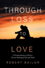 Through Loss to Love : A Personal Journey to Discover the True Meaning of Life and Death - Book