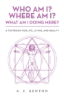 Who Am I? Where Am I? What Am I Doing Here? : A Textbook for Life, Living, and Reality - Book