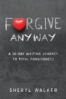 Forgive Anyway : A 30-Day Writing Journey  to Total Forgiveness - eBook