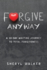 Forgive Anyway : A 30-Day Writing Journey to Total Forgiveness - Book