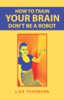 How to Train Your Brain Don't Be a Robot - eBook