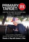 Primary Target : Jfk - How the Cia Used the Chicago Mob to Kill the President: Author of to Kill a County and Interview with History: the Jfk Assassination - Book