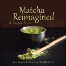 Matcha Reimagined : A Recipe Book - Book