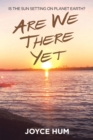 Are We There Yet : Is the Sun Setting on Planet Earth? - eBook