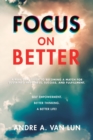 Focus on Better : A Real Deal Guide to Becoming a Match for Sustained Happiness, Success, and Fulfillment. - Book