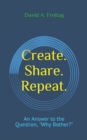 Create. Share. Repeat. : An Answer to the Question, Why Bother? - Book