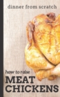 Dinner From Scratch : How To Raise Meat Chickens: A Complete Guide to Raising Better Tasting, Happier Chickens for Meat - Book
