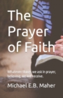 The Prayer of Faith : Whatever things we ask in prayer, believing, we will receive. - Book