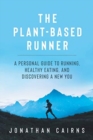 The Plant Based Runner : A Personal Guide to Running, Healthy Eating, and Discovering a New You - Book