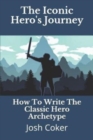 The Iconic Hero's Journey : How To Write The Classic Hero Archetype - Book