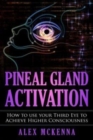 Pineal Gland Activation : How To Use Your Third Eye To Achieve Higher Consciousness - Book