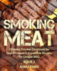 Smoking Meat : Ultimate Smoker Cookbook for Real Pitmasters, Irresistible Recipes for Unique BBQ: Book 3 - Book