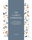 The Clarity Workbook : A Step-by-Step Guide to Getting What You Really Want - Book