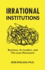 Irrational Institutions : Business, Its Leaders, and The Lean Movement - Book