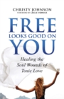 Free Looks Good on You : Healing the Soul Wounds of Toxic Love - Book