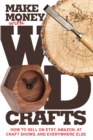 Make Money with Wood Crafts : How to Sell on Etsy, Amazon, at Craft Shows, to Interior Designers and Everywhere Else, and How to Get Top Dollars for Your Wood Projects - Book