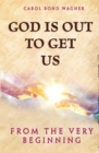 God Is Out to Get Us : From the Very Beginning - Book