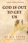 God Is Out to Get Us : At All Costs - The Life of Abraham - Book