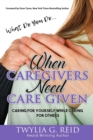 What Do You Do...WHEN CAREGIVERS NEED CARE GIVEN : Caring For Yourself While Caring For Others - Book