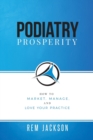 Podiatry Prosperity : How to Market, Manage, and Love Your Practice - Book