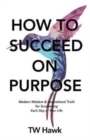 How To Succeed On Purpose : Modern Wisdom & Inspirational Truth for Succeeding Each Day of Your Life - Book