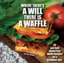 Where There's a Will There Is a Waffle : 20 Low Carb and Gluten Free Waffle Recipes for a Ketogenic Diet - Book