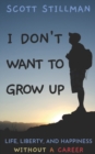 I Don't Want To Grow Up : Life, Liberty, and Happiness. Without a Career. - Book