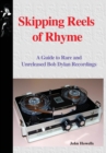 Skipping Reels of Rhyme : A Guide to Rare and Unreleased Bob Dylan Recordings - Book