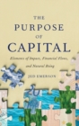 The Purpose of Capital : Elements of Impact, Financial Flows, and Natural Being - Book