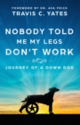 Nobody Told Me My Legs Don't Work : Journey of a Down Dog - Book
