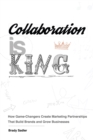 Collaboration Is King : How Game-Changers Create Marketing Partnerships That Build Brands and Grow Businesses - Book