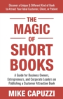 The Magic of Short Books : Discover a Unique & Different Kind of Book to Attract Your Ideal Customer - Book