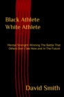 Black Athlete White Athlete : Mental Strength: Winning The Battle That Others Don't See Now And In The Future - Book