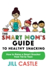 The Smart Mom's Guide to Healthy Snacking : How to Raise a Smart Snacker from Tot to Teen - Book
