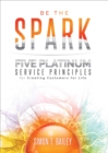 Be the Spark : Five Platinum Service Principles for Creating Customers for Life - eBook