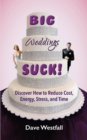 Big Weddings Suck! : Discover How to Reduce, Cost, Energy, Stress and Time - Book