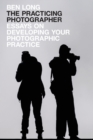 The Practicing Photographer : Essays on Developing Your Photographic Practice - Book