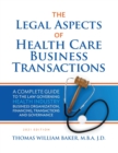 Legal Aspects of Health Care Business Transactions : A Complete Guide to the Law Governing the Business of Health Industry Business Organization, Financing, Transactions, and Governance - Book