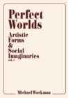 Perfect Worlds : Artistic Forms & Social Imaginaries, Vol. 1 - Book