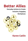 Better Allies : Everyday Actions to Create Inclusive, Engaging Workplaces - Book